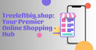 Treeleftbig.shop: Your Ultimate Guide to Online Shopping in 2024